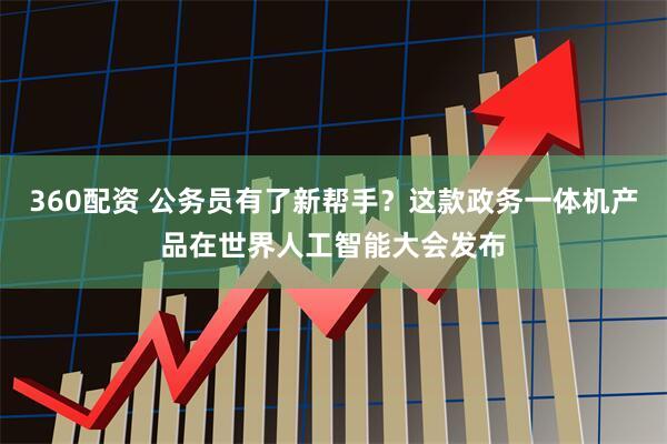 360配资 公务员有了新帮手？这款政务一体机产品在世界人工智能大会发布