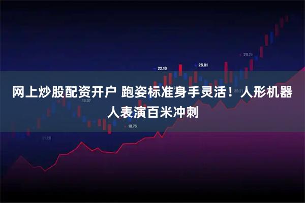 网上炒股配资开户 跑姿标准身手灵活！人形机器人表演百米冲刺