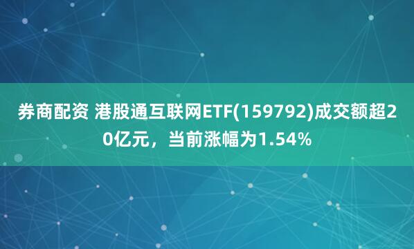 券商配资 港股通互联网ETF(159792)成交额超20亿元，当前涨幅为1.54%
