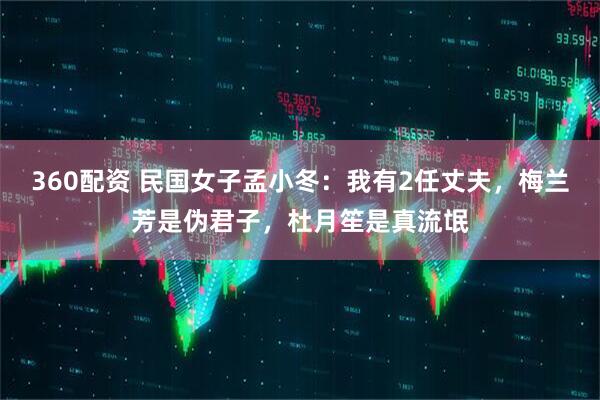360配资 民国女子孟小冬：我有2任丈夫，梅兰芳是伪君子，杜月笙是真流氓